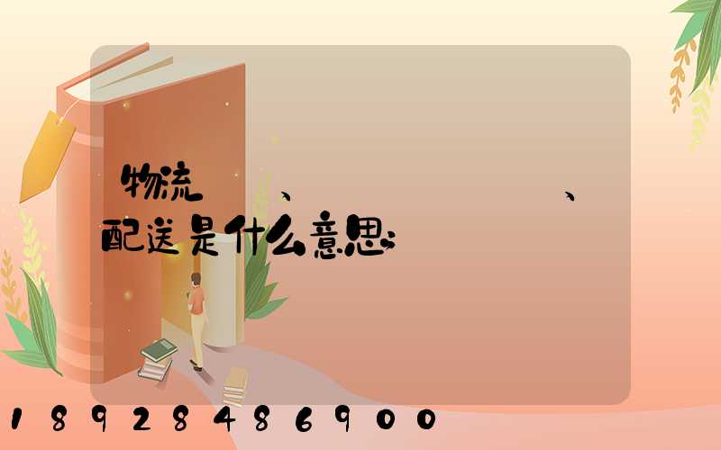物流、運輸、配送是什么意思